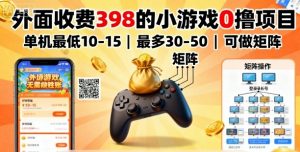 外面收费398的小游戏0撸项目，单机最低10-15，最多30-50单机，可以做矩阵-桀创项目掘金社