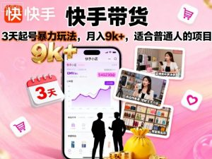 快手带货,3天起号暴力玩法,月入9k+,适合普通人的项目-桀创项目掘金社