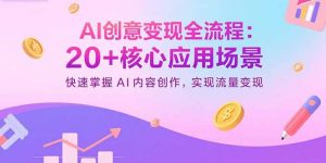 AI创意变现全流程:20+核心应用场景,快速掌握AI内容创作,实现流量变现-桀创项目掘金社