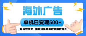 海外广告 单机单日变现500+ 脚本全自动操作，设备越多，收益翻倍，小白…-桀创项目掘金社