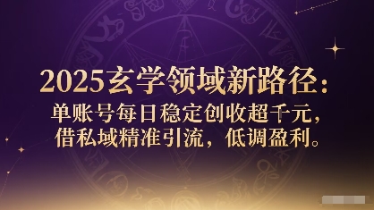 2025玄学领域新路径：单账号每日稳定创收1k+，借私域精准引流，低调盈利-桀创项目掘金社