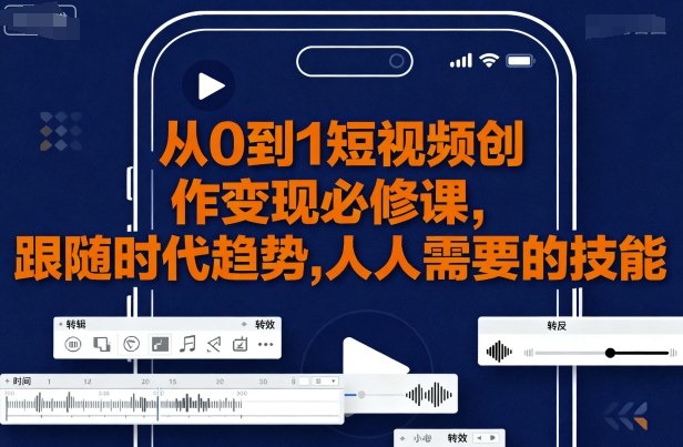 从0到1短视频创作变现必修课，跟随时代趋势，人人需要的技能-桀创项目掘金社