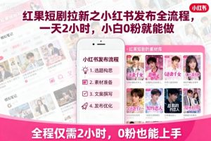 红果短剧拉新之小红书发布全流程,一天2小时,小白0粉就能做-桀创项目掘金社
