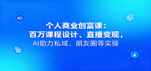 个人商业创富课:百万课程设计、直播变现,AI助力私域、朋友圈等实操-桀创项目掘金社