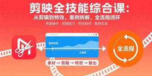 剪映全技能综合课:从剪辑到特效,案例拆解,全流程闭环-桀创项目掘金社