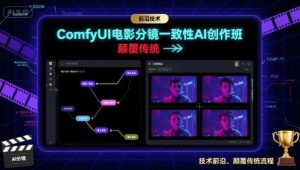 ComfyUI电影分镜一致性AI创作班，前沿技术，颠覆传统-桀创项目掘金社