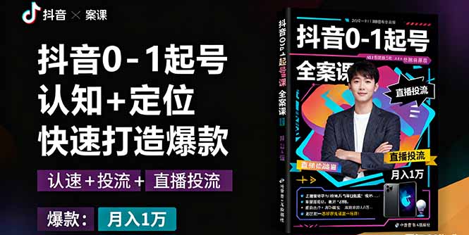 抖音0-1起号全案课：认知+定位+直播投流+快速打造爆款，月入10万+秘籍-桀创项目掘金社