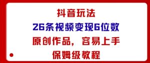 抖音玩法26条视频变现5位数，原创作品，小白可容易上手保姆级教程-桀创项目掘金社