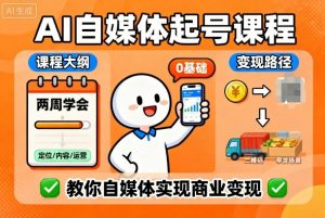 AI自媒体起号课程,0基础小白两周学会,教你自媒体实现商业变现-桀创项目掘金社