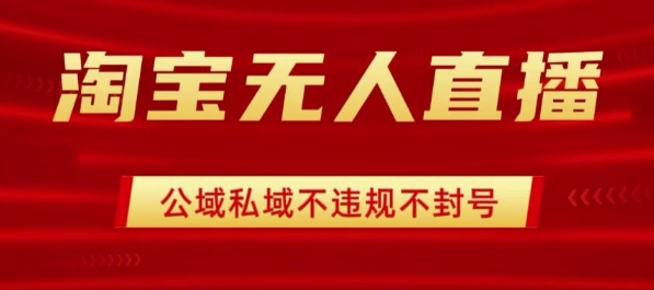 淘宝无人直播带货最新技术，不封号，不违规 操作简单，开播爆单，日入1k+【揭秘】-桀创项目掘金社
