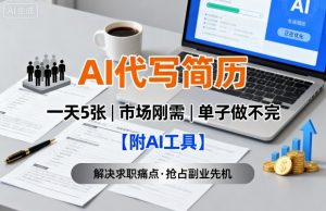 AI代写简历,一天5张,今年找工作难,市场刚需,单子做不完【附AI工具】-桀创项目掘金社