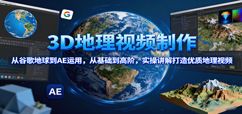 3D地理视频制作，从谷歌地球到AE运用，从基础到高阶，实操讲解打造优质地理视频-桀创项目掘金社