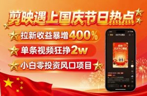 剪映遇上国庆热点,拉新收益暴增400%,单条视频狂挣2W+,无需剪辑基础,几分钟一条作品-桀创项目掘金社