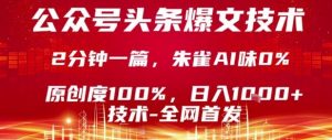 公众号头条号爆文技术，2分钟一篇，原创度100%，朱雀AI味0%，复制粘贴，日入1k【揭秘】-桀创项目掘金社