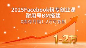 2025Facebook粉专创业课,耐用号BM搭建,0库存月销1-2万可复制-桀创项目掘金社