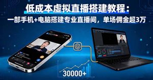 低成本虚拟直播搭建教程:一部手机+电脑搭建专业直播间,单场佣金超3万-桀创项目掘金社
