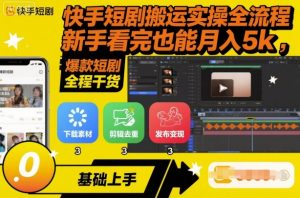 快手短剧搬运实操全流程,新手看完也能月入5k,全程干货-桀创项目掘金社