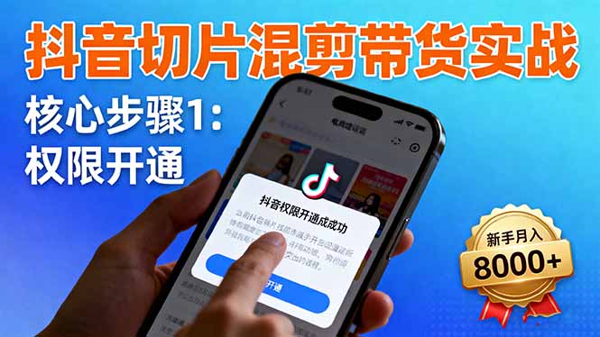 抖音切片混剪带货实战：权限开通、商品挂车、混剪手法，新手月入8000+-桀创项目掘金社