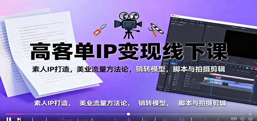 高客单IP变现线下大课:素人IP打造,美业流量方法论,销转模型,脚本与拍摄剪辑-桀创项目掘金社