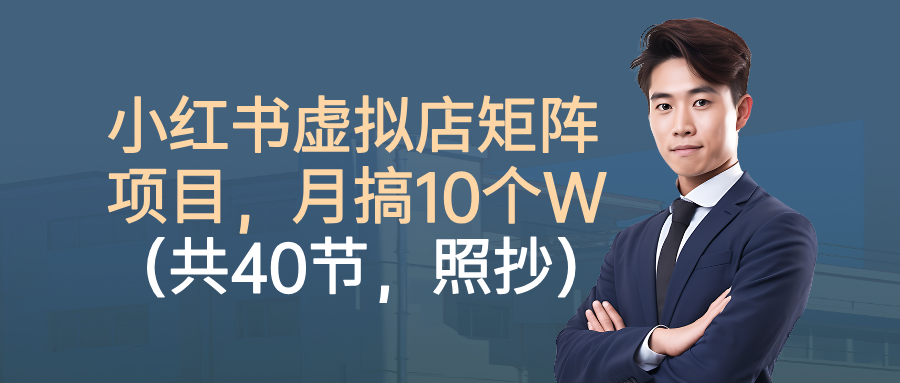 小红书虚拟店矩阵项目，月搞10W(共40节，照抄照做)-桀创项目掘金社