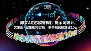 即梦AI视频制作课:提示词设计、文生图/图生视频实操,单条视频播放破10w-桀创项目掘金社