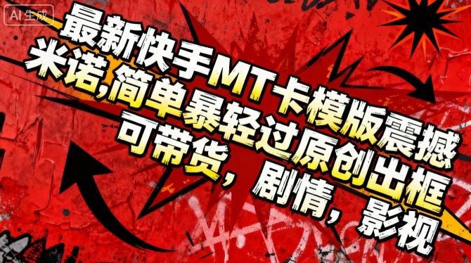 最新快手MT卡模版震撼多米诺,简单粗暴轻松过原创出框,可带货,剧情,影视-桀创项目掘金社