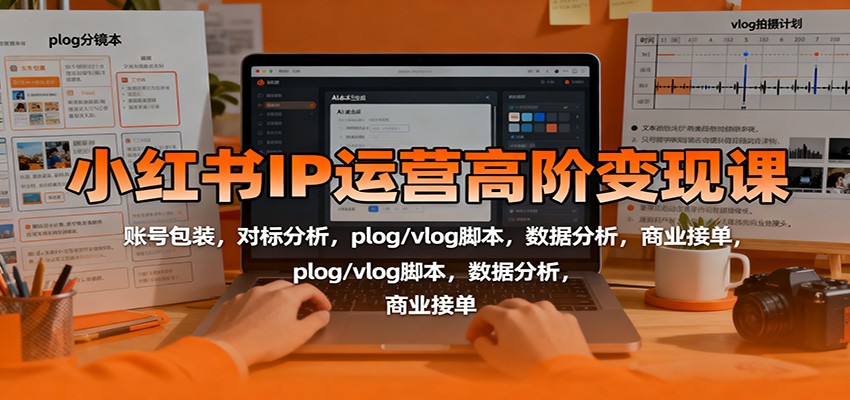 小红书IP运营高阶变现课:账号包装,对标分析,plog/vlog脚本,数据分析,商业接单-桀创项目掘金社