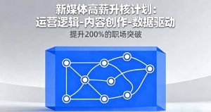 新媒体高薪升核计划:运营逻辑-内容创作-数据驱动,提升200%的职场突破-桀创项目掘金社