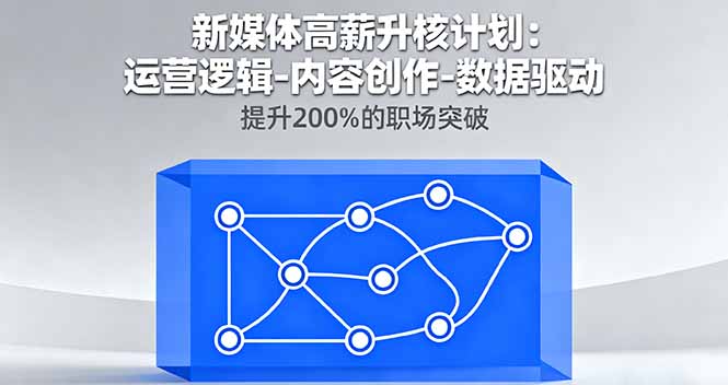新媒体高薪升核计划：运营逻辑-内容创作-数据驱动，提升200%的职场突破-桀创项目掘金社
