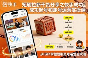 短剧拉新干货分享之快手成功起号和账号运营实操课-桀创项目掘金社