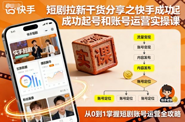 短剧拉新干货分享之快手成功起号和账号运营实操课-桀创项目掘金社