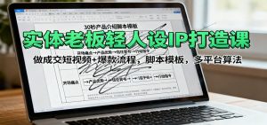 实体老板轻人设IP打造课:做成交短视频+爆款流程,脚本模板,多平台算法-桀创项目掘金社