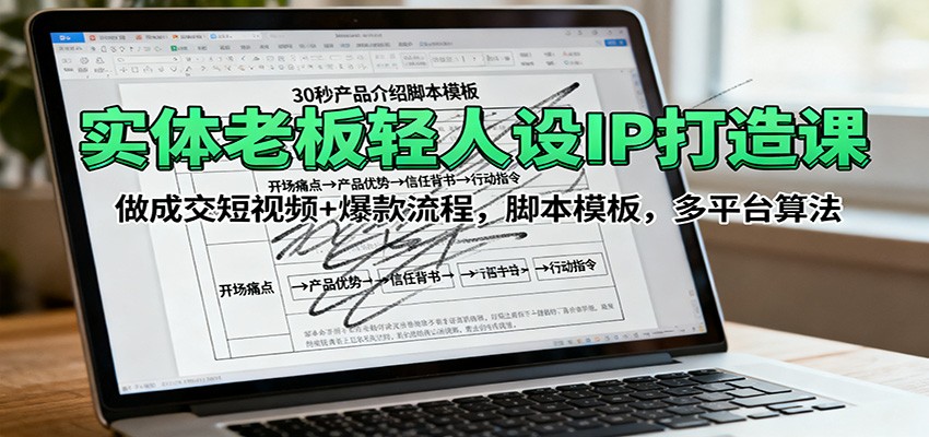 实体老板轻人设IP打造课：做成交短视频+爆款流程，脚本模板，多平台算法-桀创项目掘金社