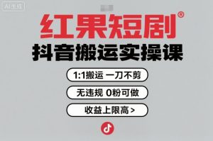 红果短剧拉新之抖音搬运实操课,1:1搬运,一刀不剪,无违规,0粉可做,收益上限高-桀创项目掘金社