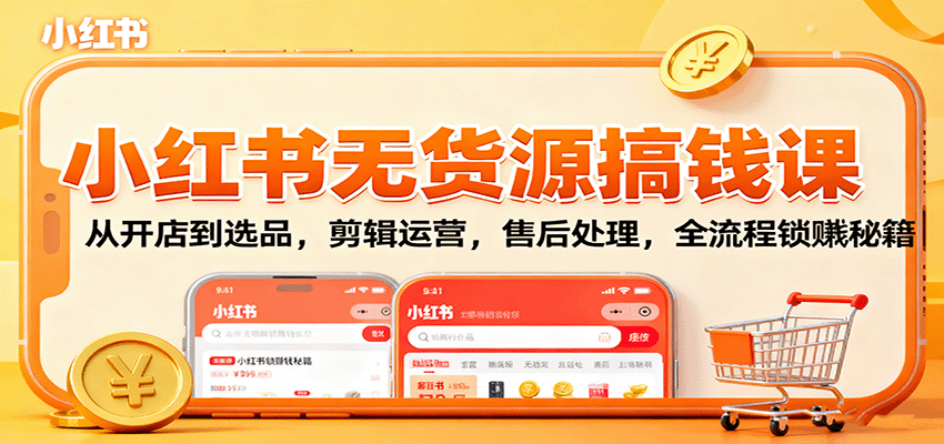 小红书无货源搞钱课：从开店到选品，剪辑运营，售后处理，全流程解锁赚钱秘籍-桀创项目掘金社