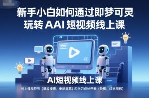 新手小白如何通过即梦可灵玩转AI短视频线上课-桀创项目掘金社