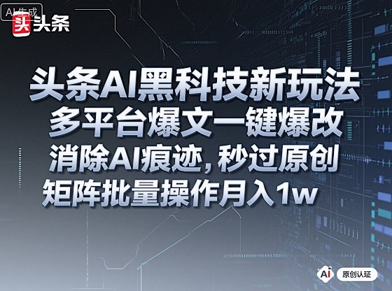 头条AI黑科技新玩法，多平台爆文一键爆改，消除AI痕迹，秒过原创，矩阵批量操作月入1w+【揭秘】-桀创项目掘金社