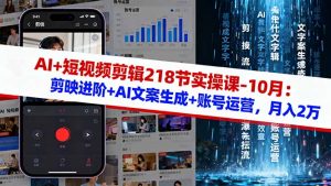 AI+短视频剪辑218节实操课-10月：剪映进阶+AI文案生成+账号运营，月入2万-桀创项目掘金社