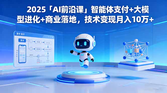 2025「AI前沿课」智能体支付+大模型进化+商业落地,技术变现月入10万+-桀创项目掘金社