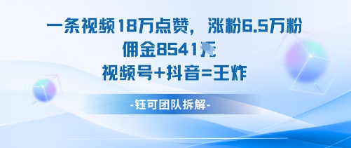 一条视频18W点赞，涨粉6.5W粉佣金8541米，视频号+抖音=王炸-桀创项目掘金社
