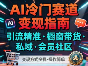 AI冷门赛道，引流精准，橱窗带货+私域+会员社区，变现方式多样，操作简单-桀创项目掘金社