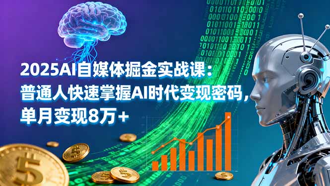 2025AI自媒体掘金实战课：普通人快速掌握AI时代变现密码，单月变现8万+-桀创项目掘金社