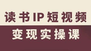 读书IP短视频变现实操课,读书IP赛道变现指南-桀创项目掘金社