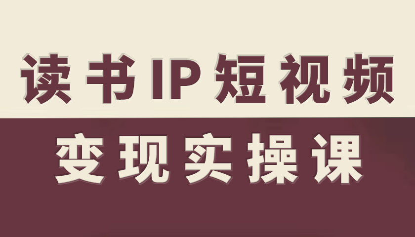 读书IP短视频变现实操课，读书IP赛道变现指南-桀创项目掘金社