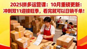 2025拼多多运营课:10月重磅更新:冲刺双11迎接旺季,看完就可以日销千单-桀创项目掘金社