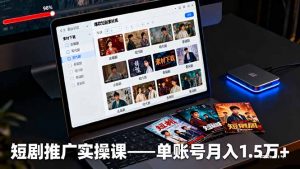 短剧推广实操课:授权获取+素材下载+爆款剪辑+平台运营,单账号月入1.5万+-桀创项目掘金社