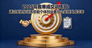 2025高客单成交训练营：通过系统化训练帮助个体创业者与企业提升成交率-桀创项目掘金社