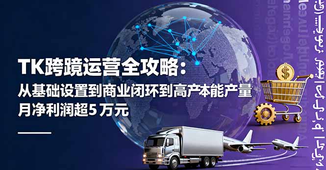 TK跨境运营全攻略：从基础设置到商业闭环到低成本量产，月净利润超5万美元-桀创项目掘金社