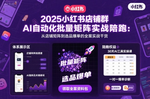 2025小红书店铺群AI自动化批量矩阵实战陪跑，从店铺矩阵到选品爆单的全案实战干货-桀创项目掘金社