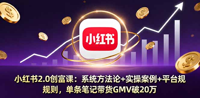 小红书2.0创富课：系统方法论+实操案例+平台规则，单条笔记带货GMV破20万-桀创项目掘金社